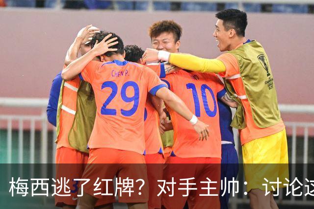 梅西逃了红牌？对手主帅：讨论这个没有意义，他让比赛一切变容易
