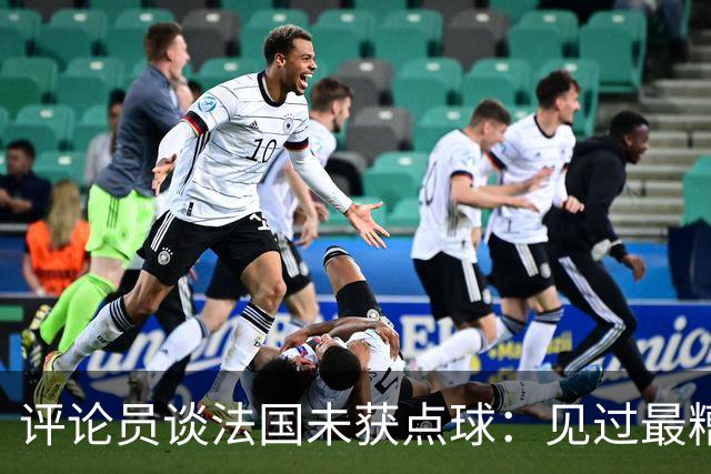 评论员谈法国未获点球：见过最糟的判罚之一，实在太恶心了