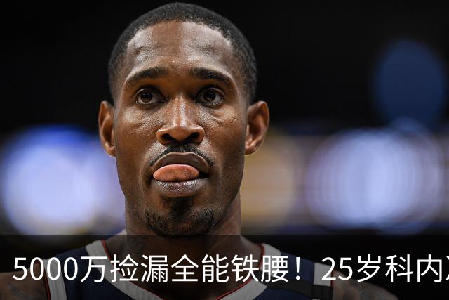 5000万捡漏全能铁腰！25岁科内决意离队，阿森纳巴黎二选一悬念拉满